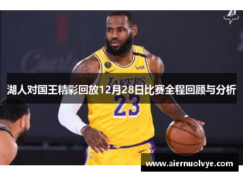 湖人对国王精彩回放12月28日比赛全程回顾与分析