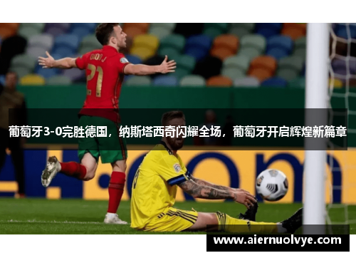 葡萄牙3-0完胜德国，纳斯塔西奇闪耀全场，葡萄牙开启辉煌新篇章