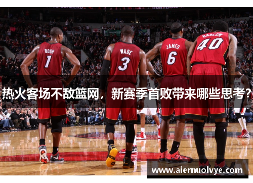 热火客场不敌篮网，新赛季首败带来哪些思考？