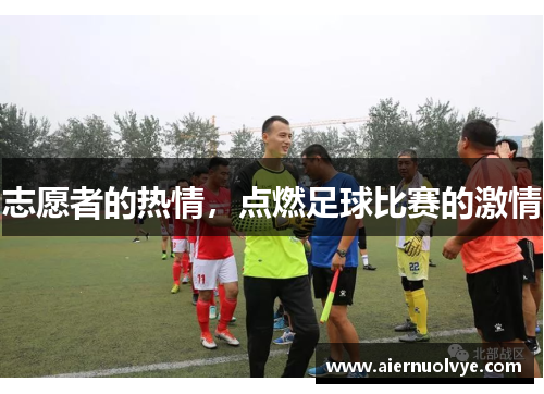 志愿者的热情，点燃足球比赛的激情