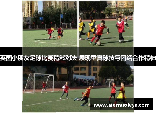 英国小朋友足球比赛精彩对决 展现童真球技与团结合作精神