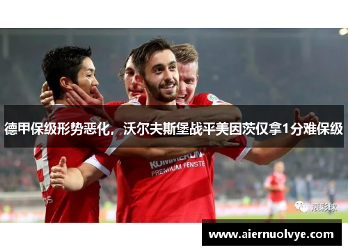 德甲保级形势恶化，沃尔夫斯堡战平美因茨仅拿1分难保级