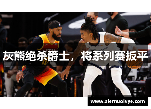 灰熊绝杀爵士，将系列赛扳平