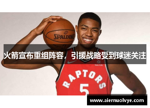 火箭宣布重组阵容，引援战略受到球迷关注