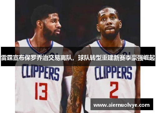 雷霆宣布保罗乔治交易离队，球队转型重建新赛季豪强崛起