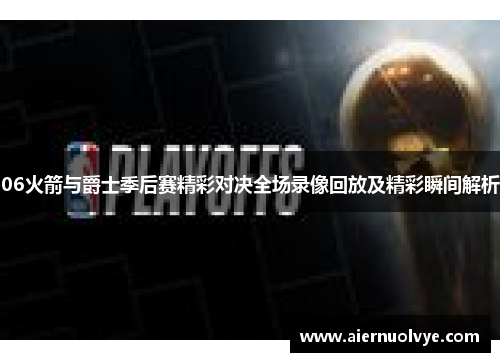 06火箭与爵士季后赛精彩对决全场录像回放及精彩瞬间解析