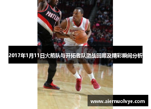 2017年1月11日火箭队与开拓者队激战回顾及精彩瞬间分析