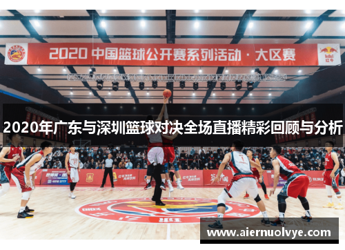 2020年广东与深圳篮球对决全场直播精彩回顾与分析