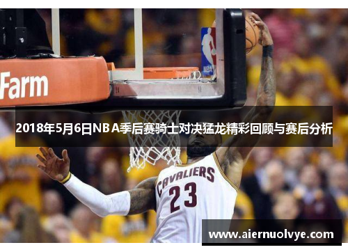 2018年5月6日NBA季后赛骑士对决猛龙精彩回顾与赛后分析