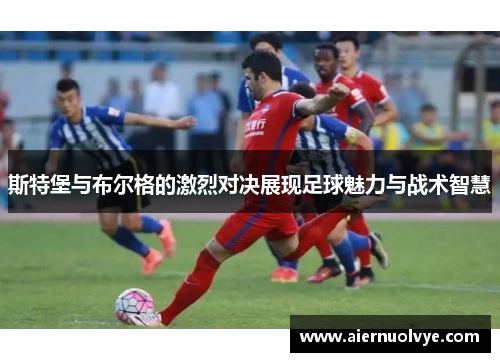 斯特堡与布尔格的激烈对决展现足球魅力与战术智慧