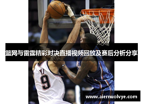 篮网与雷霆精彩对决直播视频回放及赛后分析分享