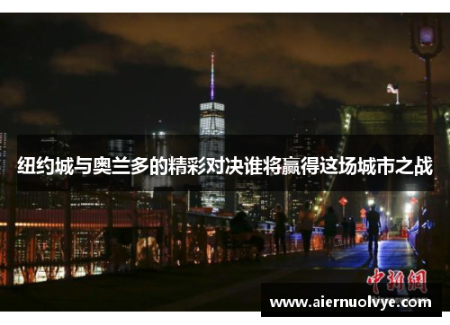 纽约城与奥兰多的精彩对决谁将赢得这场城市之战