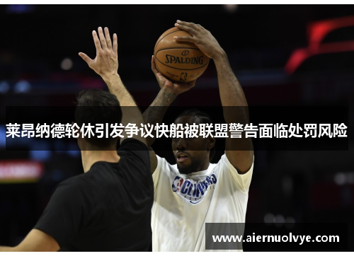 莱昂纳德轮休引发争议快船被联盟警告面临处罚风险